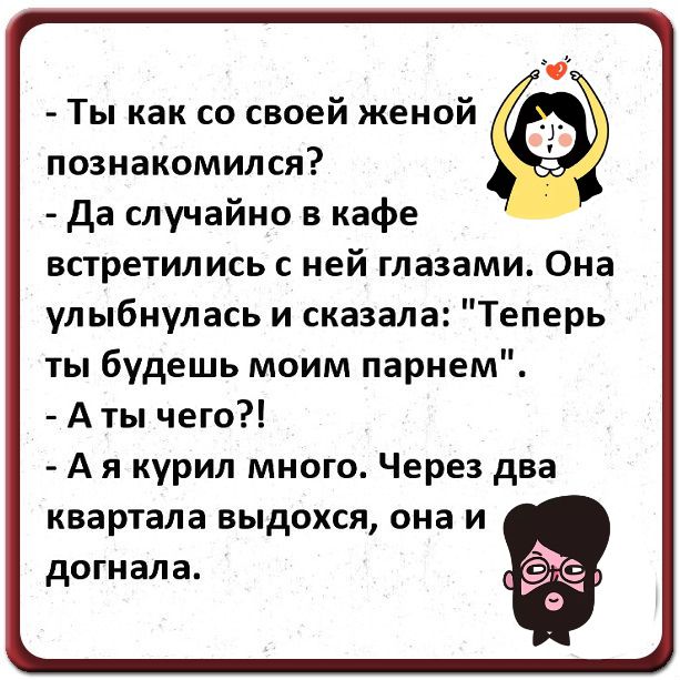 - Ты как со своей женой позналкомился?
- Да случайно в кафе встретились с ней глазами. Она улыбнулась и сказала: 