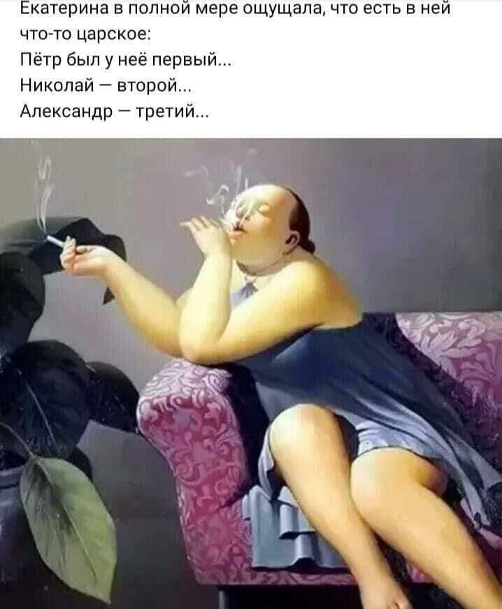 Екатерина в полной мере ощущала, что есть в ней что-то царское: Пётр был у неё первый... Николай – второй... Александр – третий...