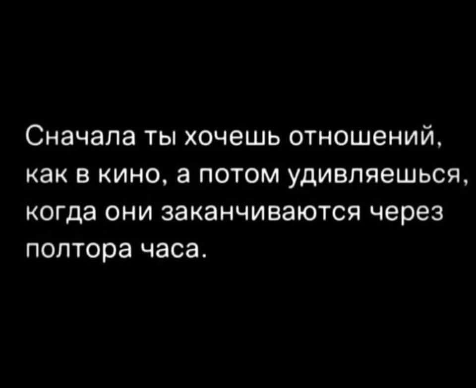 Сначала ты хочешь отношений, как в кино, а потом удивляешься, когда они заканчиваются через полтора часа.