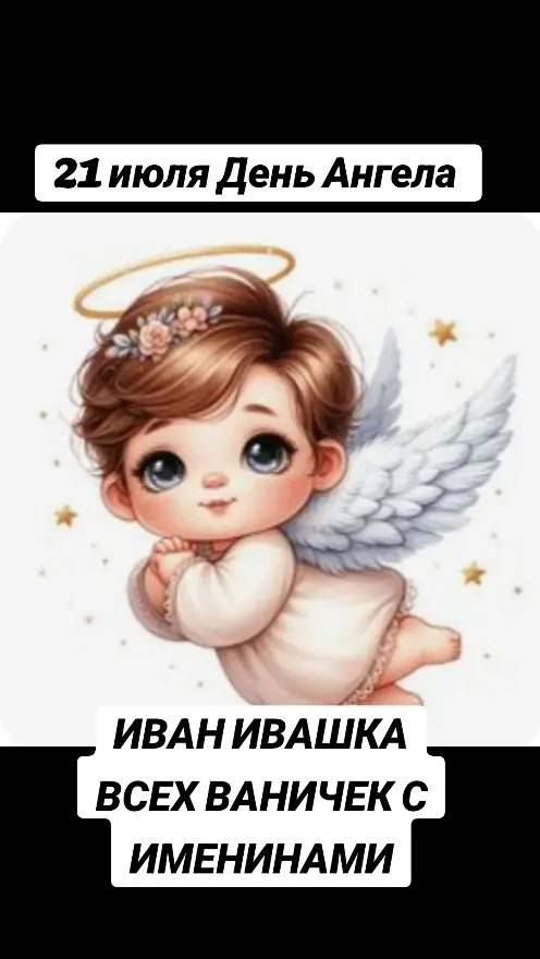 21 июля День Ангела
ИВАН ИВАШКА ВСЕХ ВАНИЧЕК С ИМЕНИНАМИ