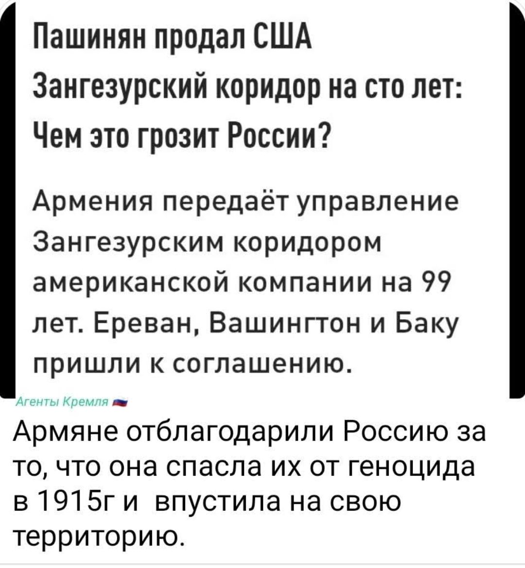 Пашинян продал США Зангезурский коридор на сто лет: Чем это грозит России?

Армения передаёт управление Зангезурским коридором американской компании на 99 лет. Ереван, Вашингтон и Баку пришли к соглашению.

Армяне отблагодарили Россию за то, что она спасла их от геноцида в 1915 г и впустила на свою территорию.