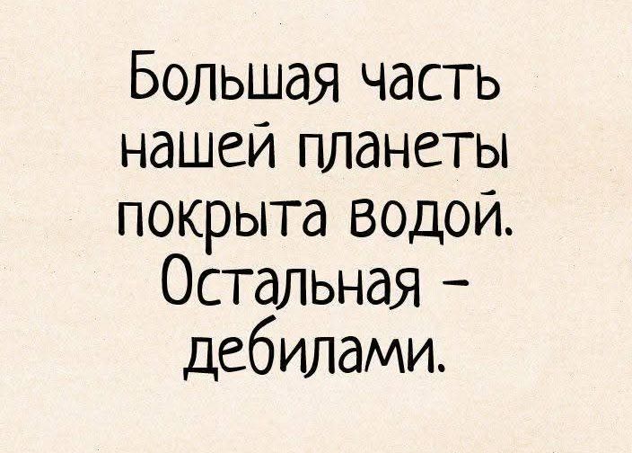 Большая часть нашей планеты покрыта водой. Остальная – дебилами.