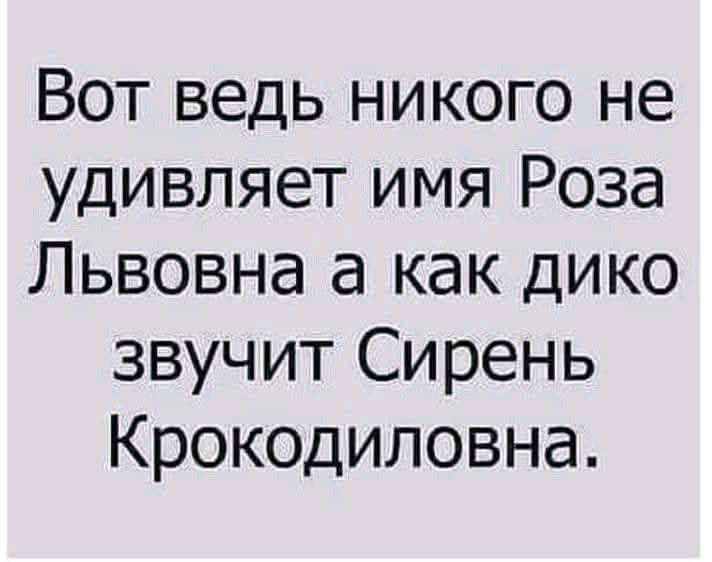Вот ведь никого не удивляет имя Роза Львовна, а как дико звучит Сирень Крокодиловна.