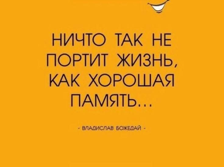 НИЧТО ТАК НЕ ПОРТИТ ЖИЗНЬ, КАК ХОРОШАЯ ПАМЯТЬ…

- ВЛАДИСЛАВ БОЖЕДАЙ -