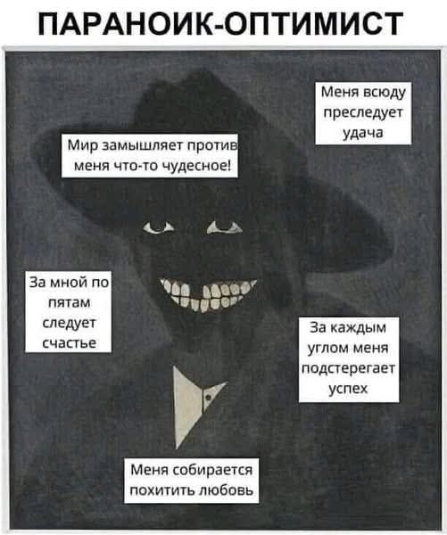 ПАРАНОИК-ОПТИМИСТ

Меня везде преследует удача
Мир замышляет против меня что-то чудесное!
За мной по пятам следует счастье
За каждым углом меня подстерегает успех
Меня собирается поглотить любовь