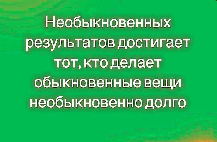 Необыкновенных результатов достигает тот, кто делает обыкновенные вещи необыкновенно долго.
