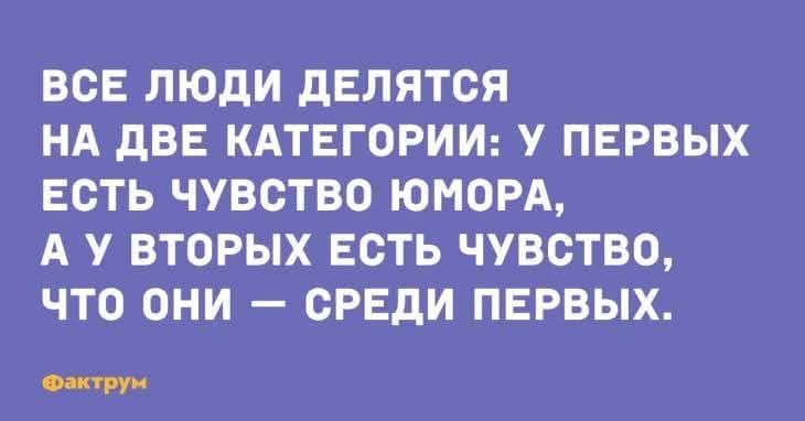 ВСЕ ЛЮДИ ДЕЛЯТСЯ НА ДВЕ КАТЕГОРИИ: У ПЕРВЫХ ЕСТЬ ЧУВСТВО ЮМОРА, А У ВТОРЫХ ЕСТЬ ЧУВСТВО, ЧТО ОНИ — СРЕДИ ПЕРВЫХ.