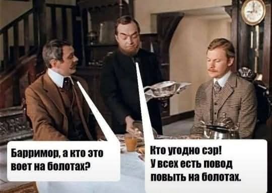 Барримор, а кто это воет на болотах?
Кто угодно сэр! У всех есть повод повыть на болотах.