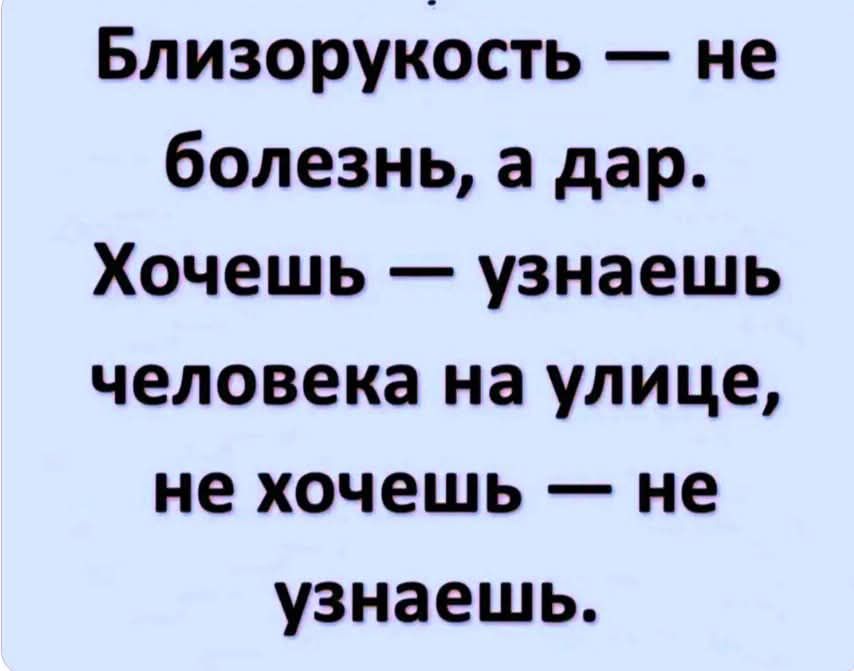 Близорукость — не болезнь, а дар. Хочешь — узнаешь человека на улице, не хочешь — не узнаешь.