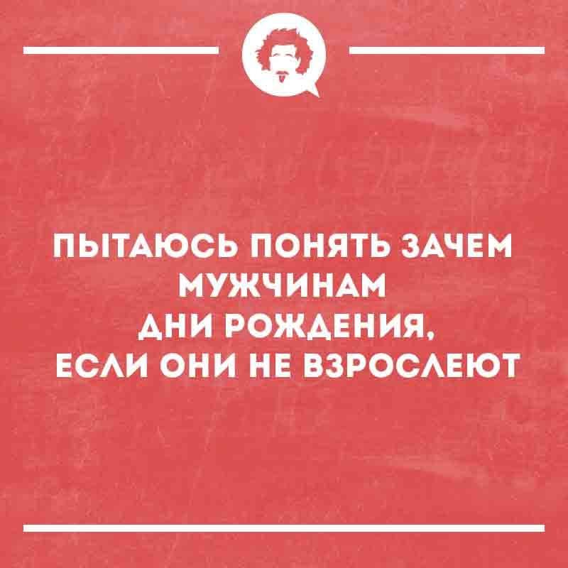 Пытаюсь понять зачем мужчинам дни рождения, если они не взрослеют
