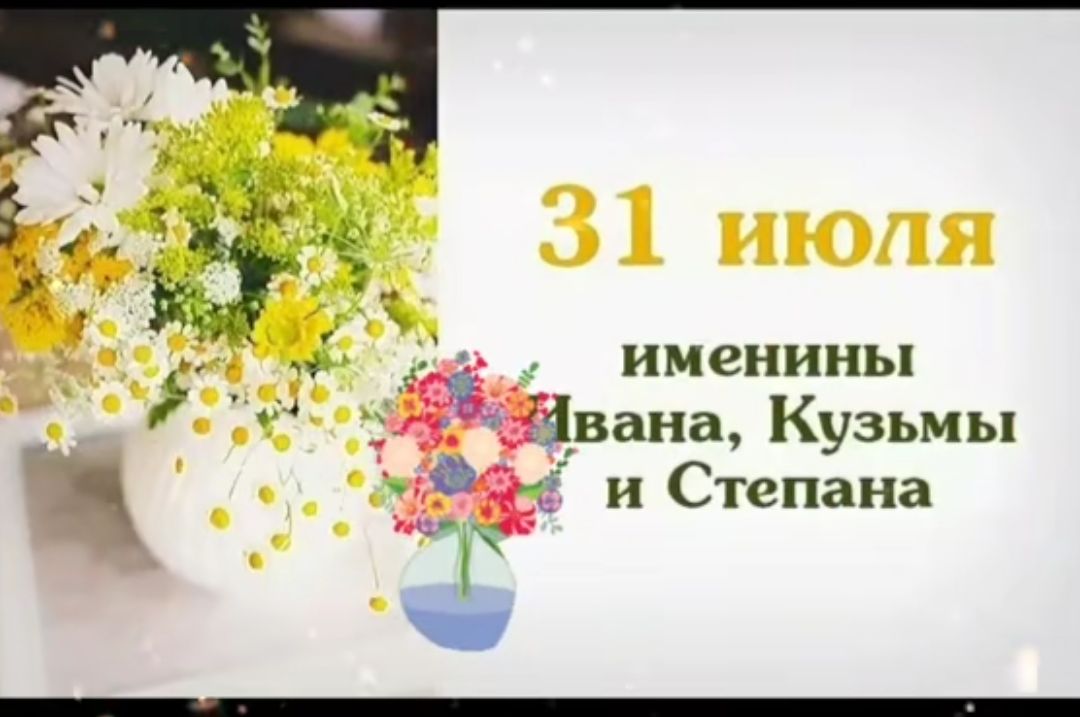 31 июля
именинны
Ивана, Кузьмы и Степана