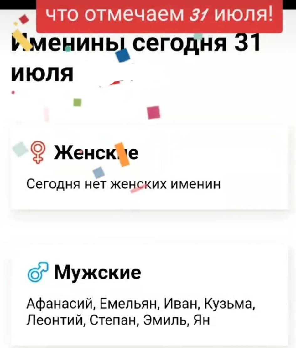 Что отмечаем 31 июля! 
Именины сегодня 31 июля
Женские
Сегодня нет женских именин
Мужские
Афанасий, Емельян, Иван, Кузьма, Леонтий, Степан, Эмиль, Ян
