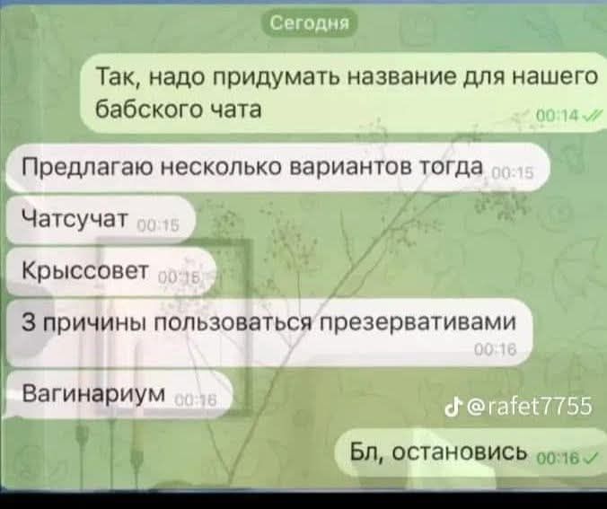 Так, надо придумывать название для нашего бабского чата
Предлагаю несколько вариантов тогда
Чатсучат
Крыссовет
3 причины пользоваться презервативами
Вагинарийум
Бл, остановись