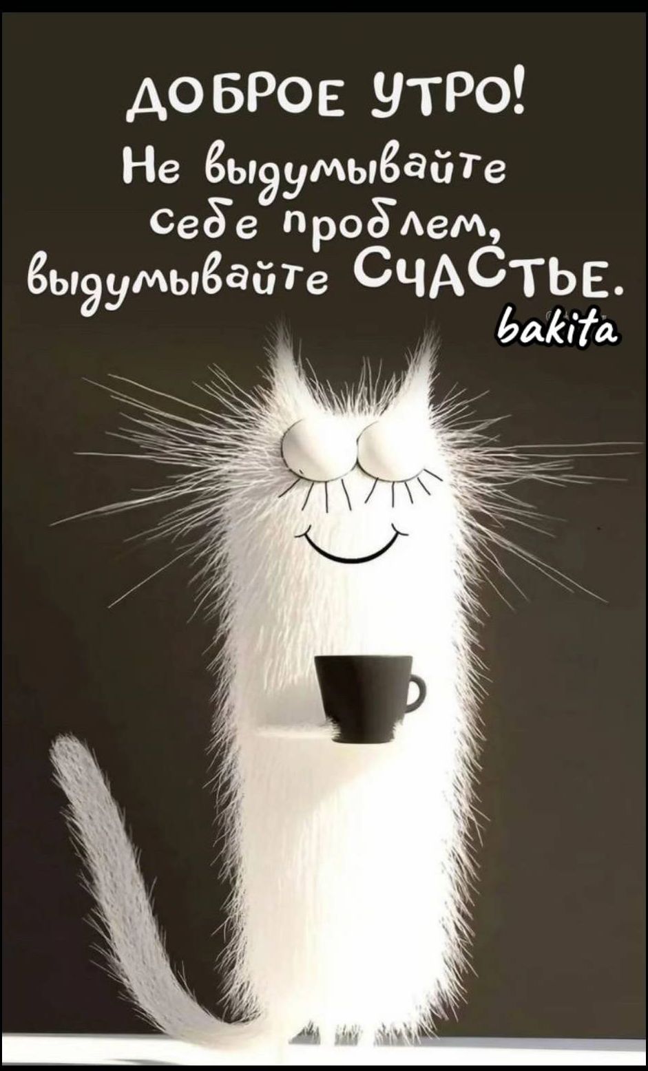 ДОБРОЕ УТРО! Не выдумайте себе проблем, выдумывайте СЧАСТЬЕ.