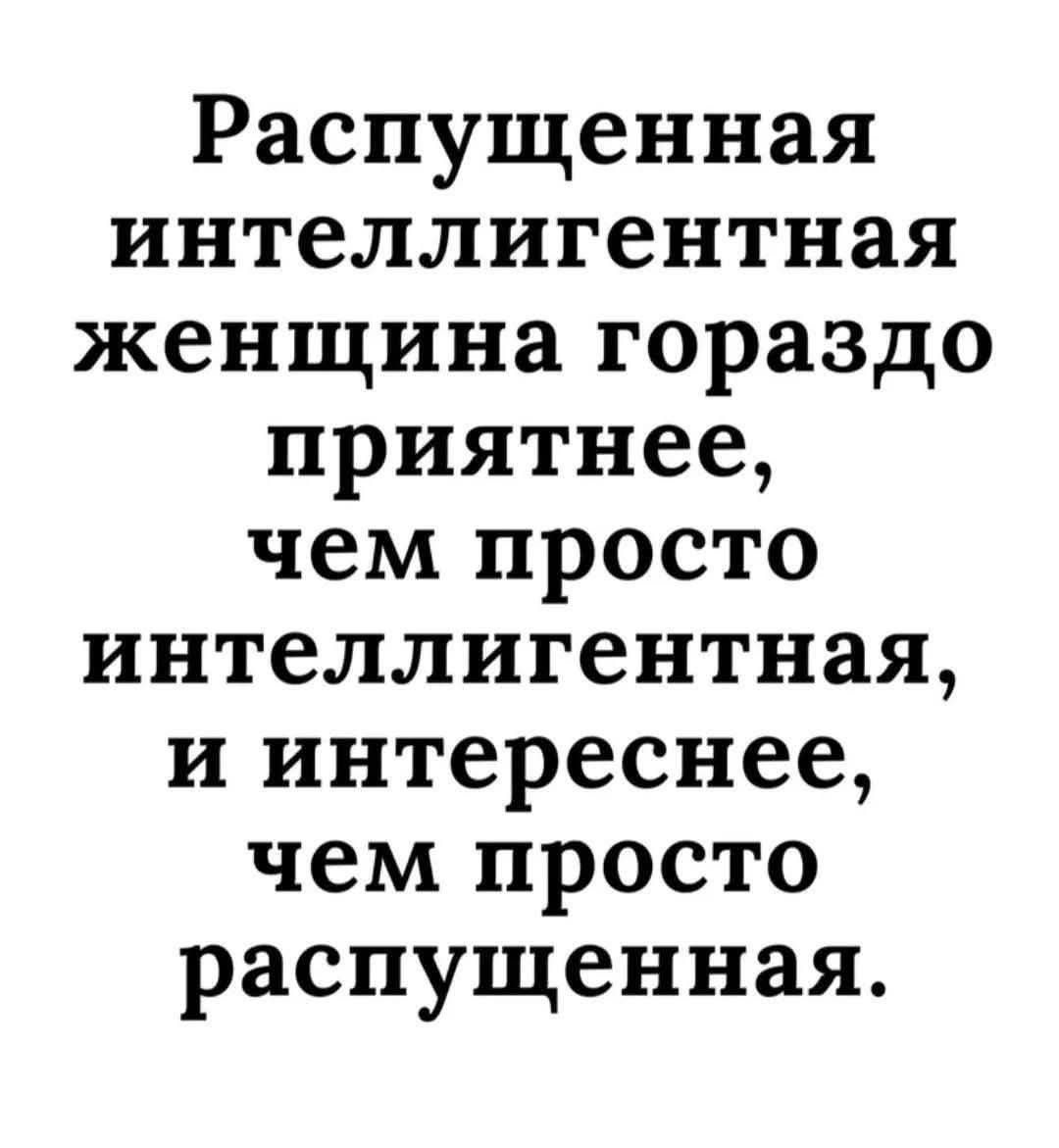Распущенная интеллигентная женщина гораздо приятнее, чем просто интеллигентная, и интереснее, чем просто распущенная.