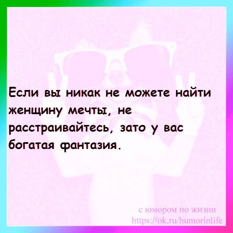 Если вы никак не можете найти женщину мечты, не расстраивайтесь, зато у вас богатая фантазия.