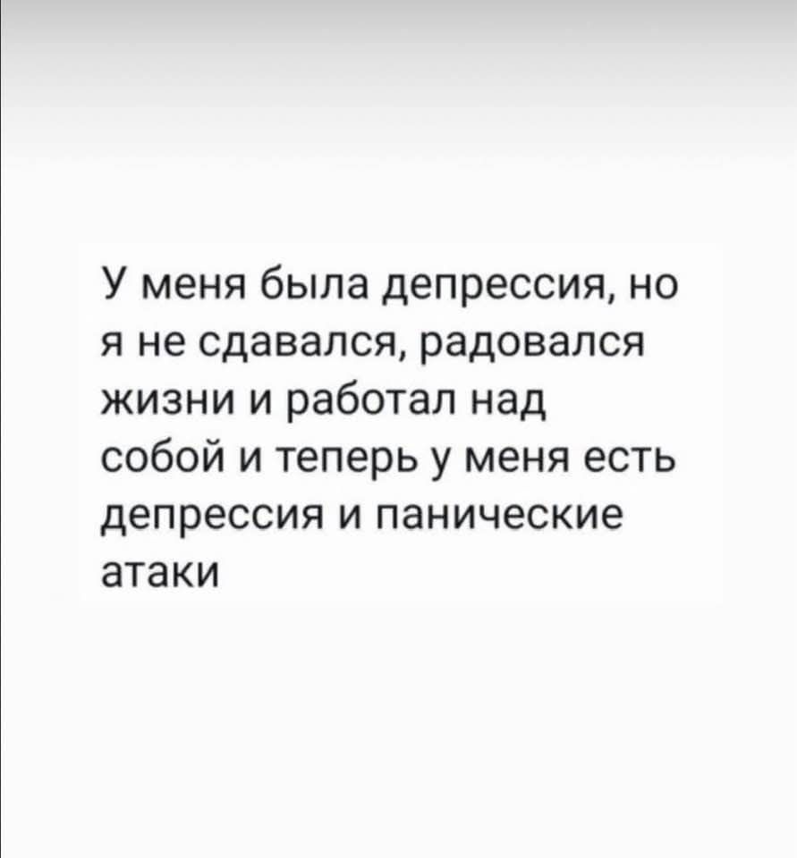 У меня была депрессия, но я не сдавался, радовался жизни и работал над собой и теперь у меня есть депрессия и панические атаки