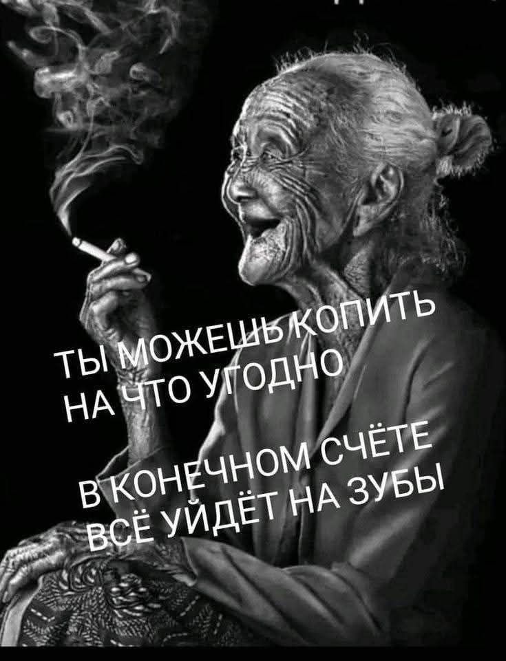 ТЫ МОЖЕШЬ КОПИТЬ НА ЧТО УГОДНО
В КОНЕЧНОМ СЧЁТЕ
ВСЁ УЙДЁТ НА ЗУБЫ