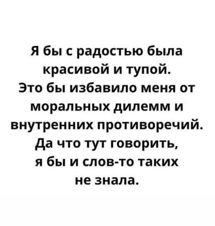 Я бы с радостью была красивой и тупой. Это бы избавило меня от моральных дилемм и внутренних противоречий. Да что тут говорить, я бы и слов-то таких не знала.