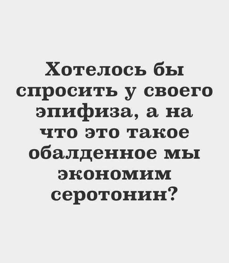 Хотелось бы спросить у своего эпифиза, а на что это такое обалденное мы экономим серотонин?