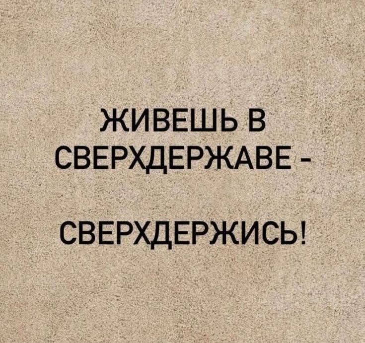 ЖИВЕШЬ В СВЕРХДЕРЖАВЕ - СВЕРХДЕРЖИСЬ!
