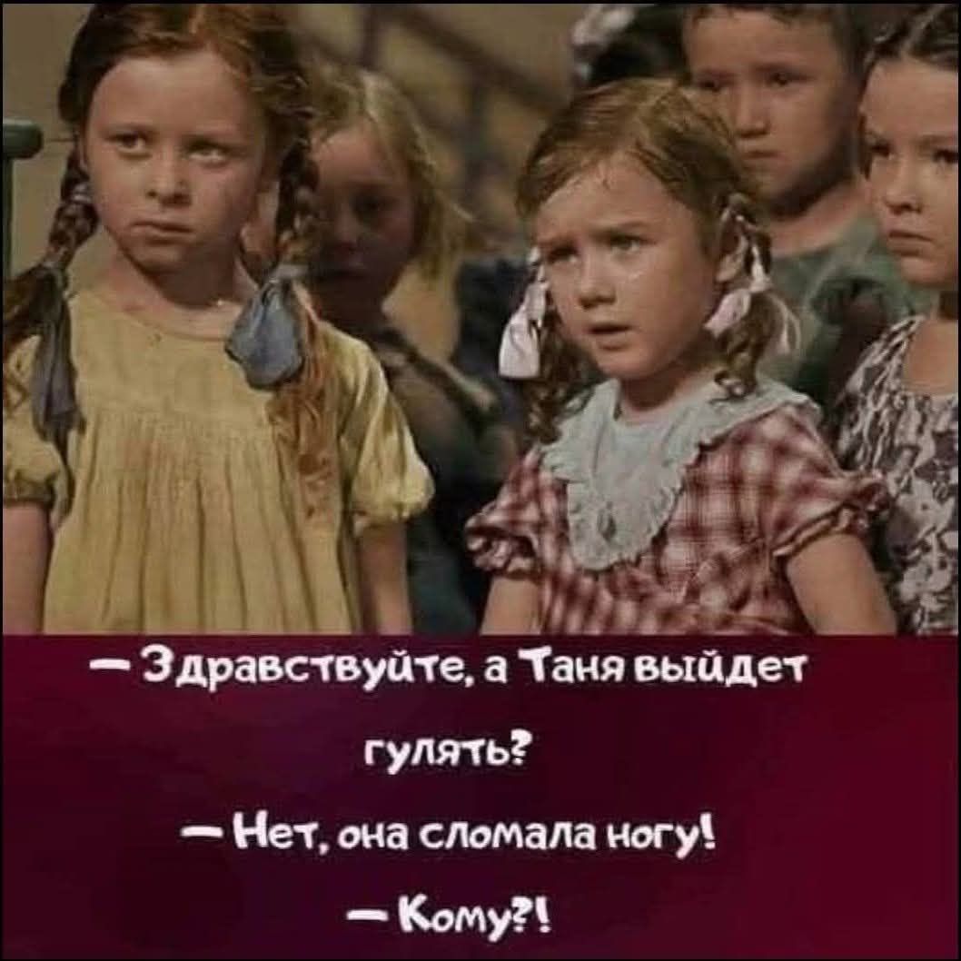 — Здравствуйте, а Таня выйдет гулять? — Нет, она сломала ногу! — Кому?!