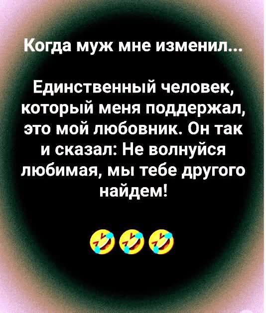 Когда муж мне изменил...

Единственный человек, который меня поддержал, это мой любовник. Он так и сказал: Не волнуйся любимая, мы тебе другого найдём! 

🤣🤣🤣