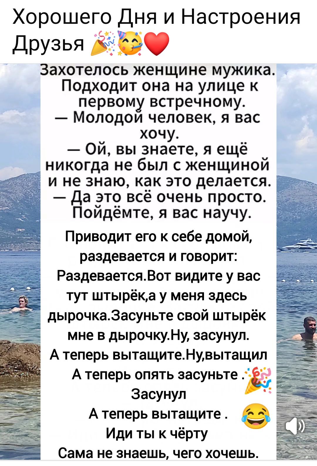 Хорошего Дня и Настроения Друзья! 🎉😻❤️ Захотелось женщине мужика. Подходит она на улице к первому встречному. — Молодой человек, я вас хочу. — Ой, вы знаете, я ещё никогда не был с женщиной и не знаю, как это делается. — Да это всё очень просто. Пойдёмте, я вас научу.

Приводит его к себе домой, раздевается и говорит: Раздевается. Вот видите у вас тут штырёк, а у меня здесь дырочка. Засуньте свой штырёк мне в дырочку. Ну, засунил. А теперь вытаскивайте. Ну, вытащил. А теперь опять засуньте. 🎉 Засунь.

А теперь вытащите. 😂 Иди ты к чёрту

А я не знаю, чего хочешь.