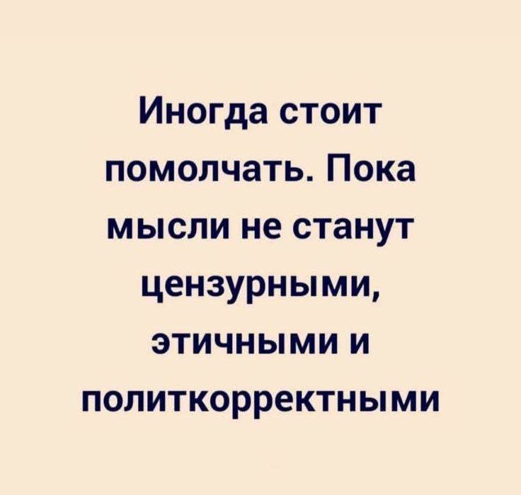Иногда стоит помолчать. Пока мысли не станут цензурными, этичными и политкорректными.