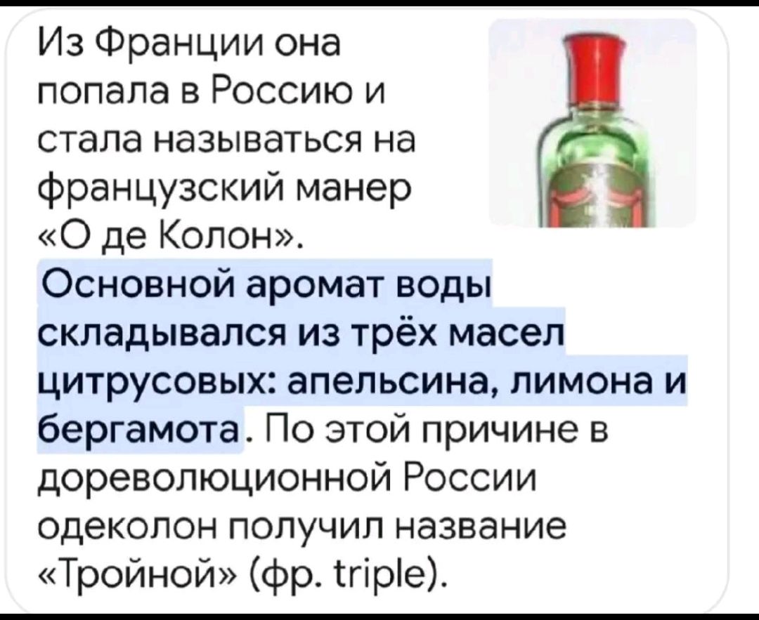 Из Франции она попала в Россию и стала называться на французский манер «О де Колон». Основной аромат воды складывался из трёх масел цитрусовых: апельсина, лимона и бергамота. По этой причине в дореволюционной России одеколон получил название «Тройной» (фр. triple).