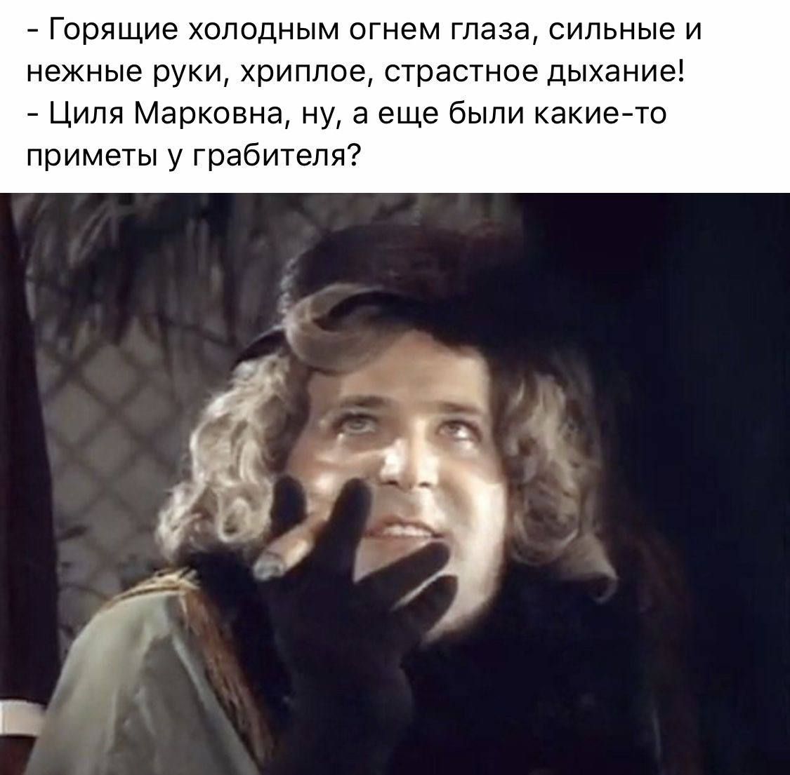 - Горящие холодным огнем глаза, сильные и нежные руки, хриплое, страстное дыхание!
- Циля Марковна, ну, а еще были какие-то приметы у грабителя?