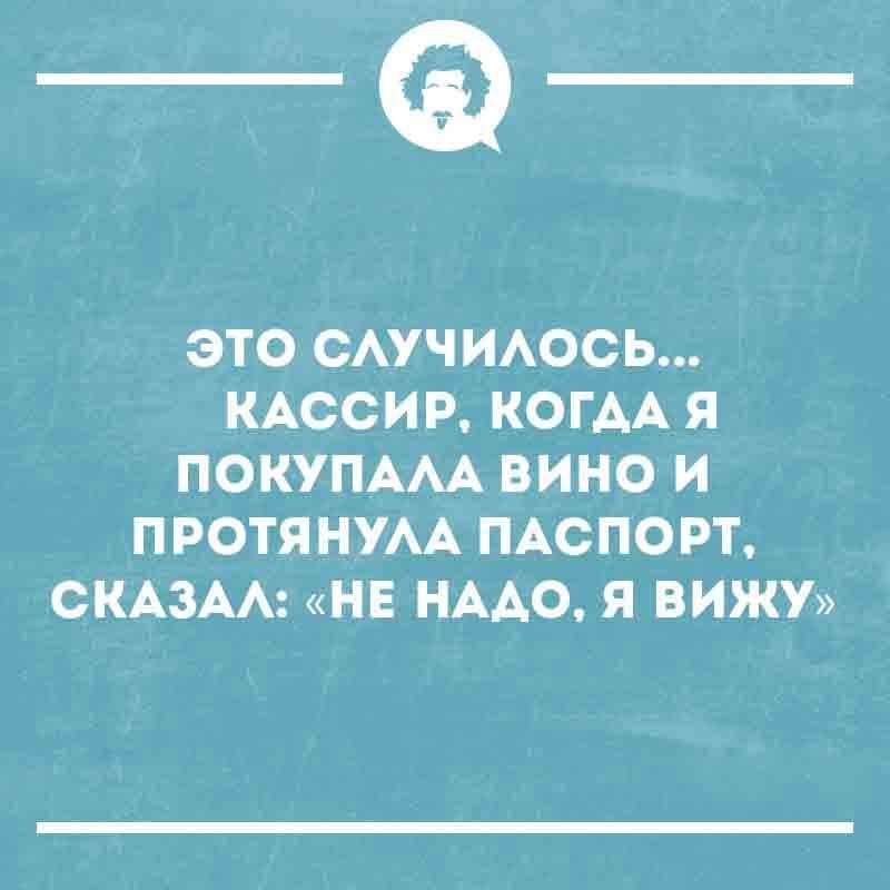 ЭТО СЛУЧИЛОСЬ... КАССИР, КОГДА Я ПОКУПАЛА ВИНО И ПРОТЯНУЛА ПАСПОРТ, СКАЗАЛ: «НЕ НАДО, Я ВИЖУ»