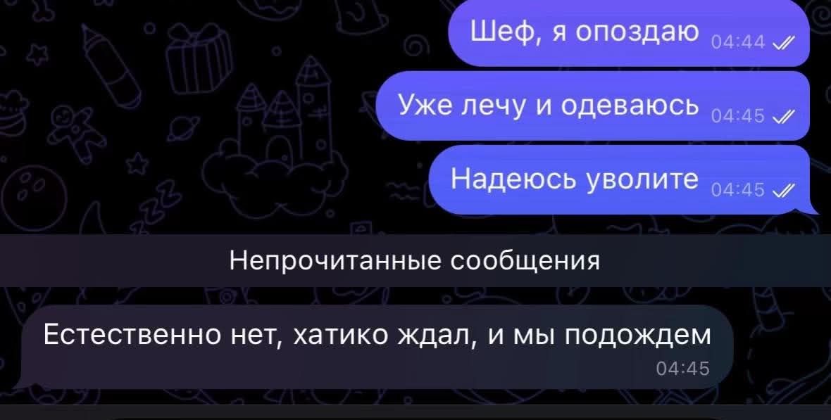 Шеф, я опаздываю
Уже лечу и одеваюсь
Надеюсь уволите
Естественно нет, хатику ждал, и мы подождем