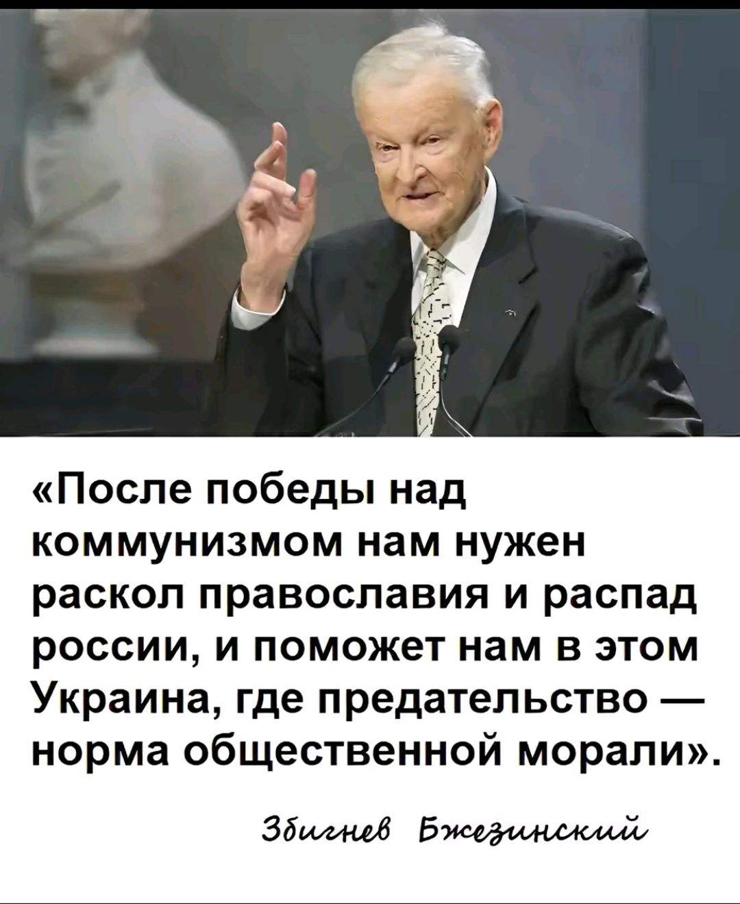 «После победы над коммунизмом нам нужен раскол православия и распад россии, и поможет нам в этом Украина, где предательство — норма общественной морали». Збигнев Бжезинский