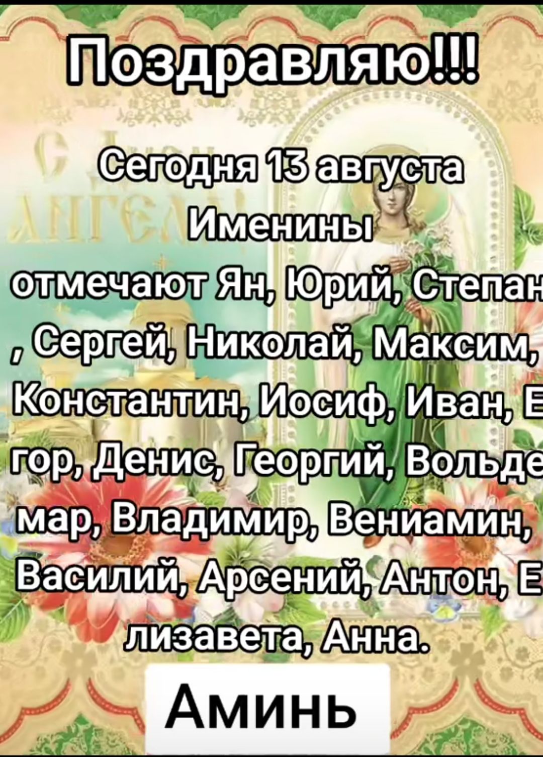 Поздравляю!!! Сегодня 13 августа Именинны отмечают Ян, Юрий, Степан, Сергей, Николай, Максим, Константин, Иосиф, Иван, Егор, Денис, Георгий, Вольдемар, Владимир, Вениамин, Василий, Арсений, Антон, Елизавета, Анна. Аминь