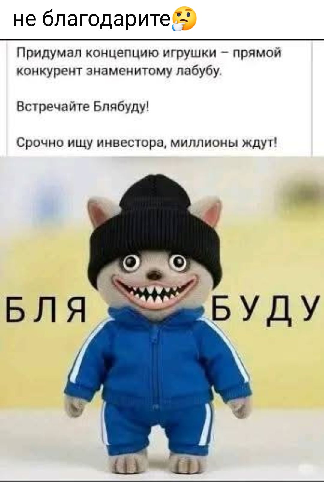не благодарите😱

Придумал концепцию игрушки – прямой конкурент знаменитому лабу. Встречайте Бляябуду! Срочно ищу инвестора, миллионы ждут!