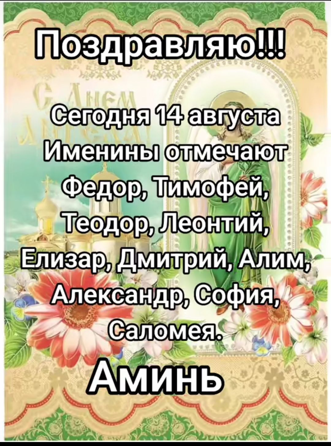Поздравляю!!!
Согласно 14 августа Именины отмечают Федор, Тимофей, Теодор, Леонтий, Елизар, Дмитрий, Алим, Александр, София, Саломея.
Аминь.