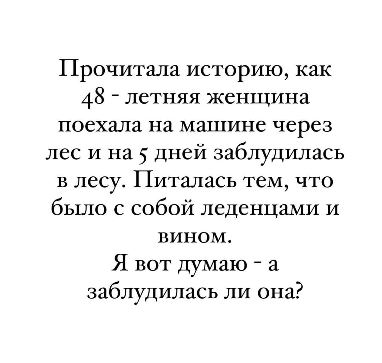 Прочитала историю, как 48-летняя женщина поехала на машине через лес и на 5 дней заблудилась в лесу. Пыталась тем, что было с собой леденцами и вином. Я вот думаю - а заблудилась ли она?