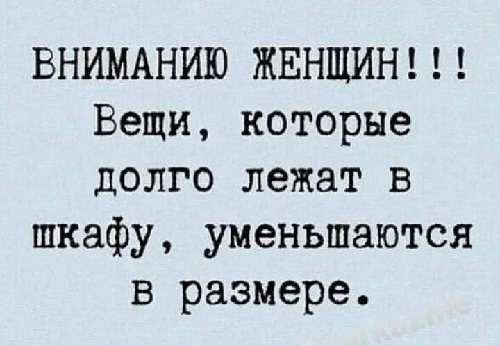 ВНИМАНИЮ ЖЕНЩИН!!! Вещи, которые долго лежат в шкафу, уменьшаются в размере.
