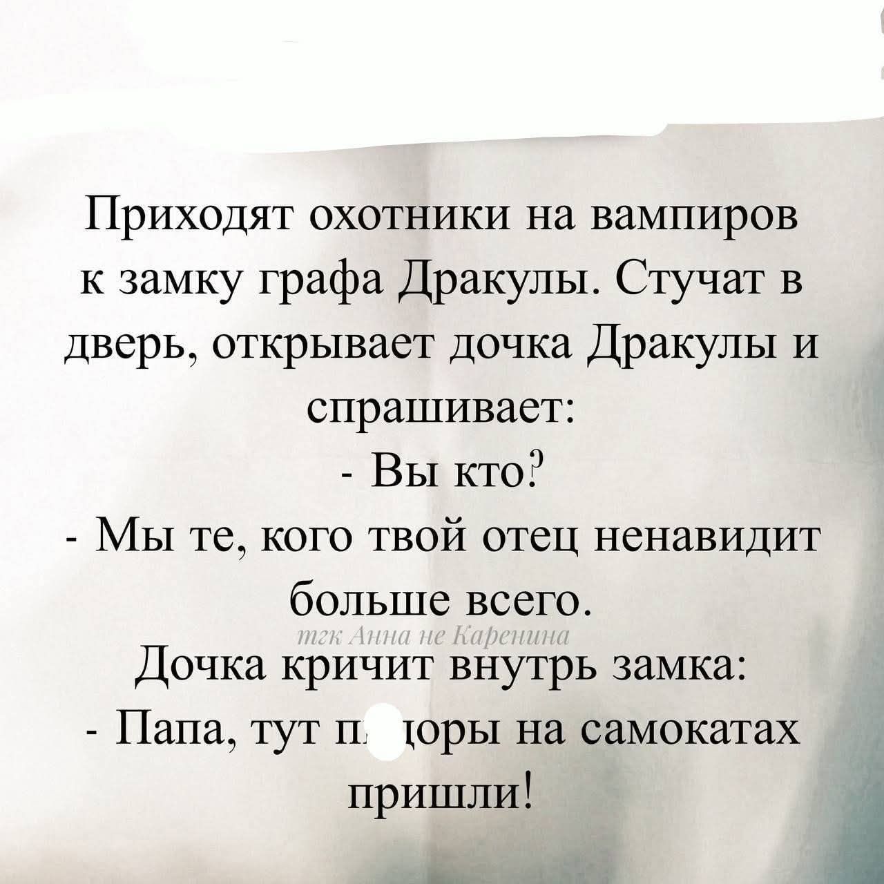 Приходят охотники на вампиров к замку графа Дракулы. Стучат в дверь, открывает дочка Дракулы и спрашивает:
- Вы кто?
- Мы те, кого твой отец ненавидит больше всего.
Дочка кричит внутрь замка:
- Папа, тут паладоры на самокатах пришли!