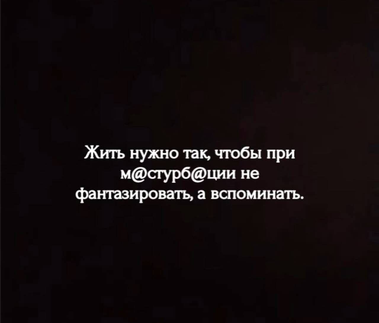 Жить нужно так, чтобы при м@ствр@ции не фантазировать, а вспоминать.