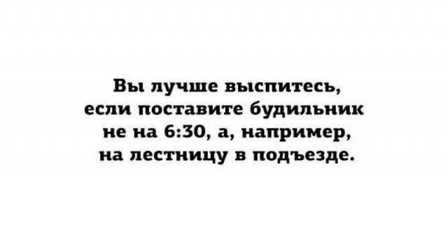 Вы лучше выспитесь, если поставите будильник не на 6:30, а, например, на лестницу в подъезде.