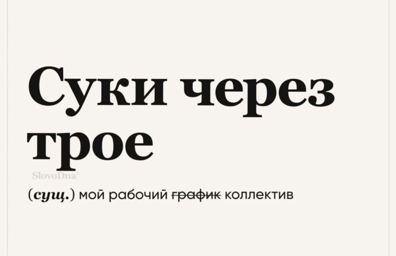 Суки через трое
(сущ.) мой рабочий график коллектив