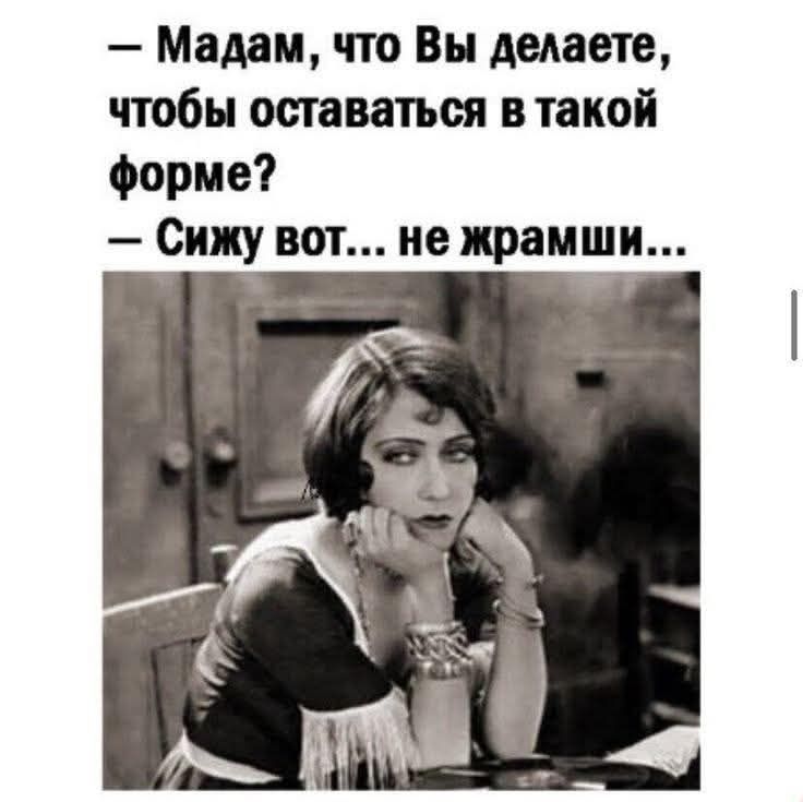 — Мадам, что Вы делаете, чтобы оставаться в такой форме?  — Сижу вот... не жрамши...