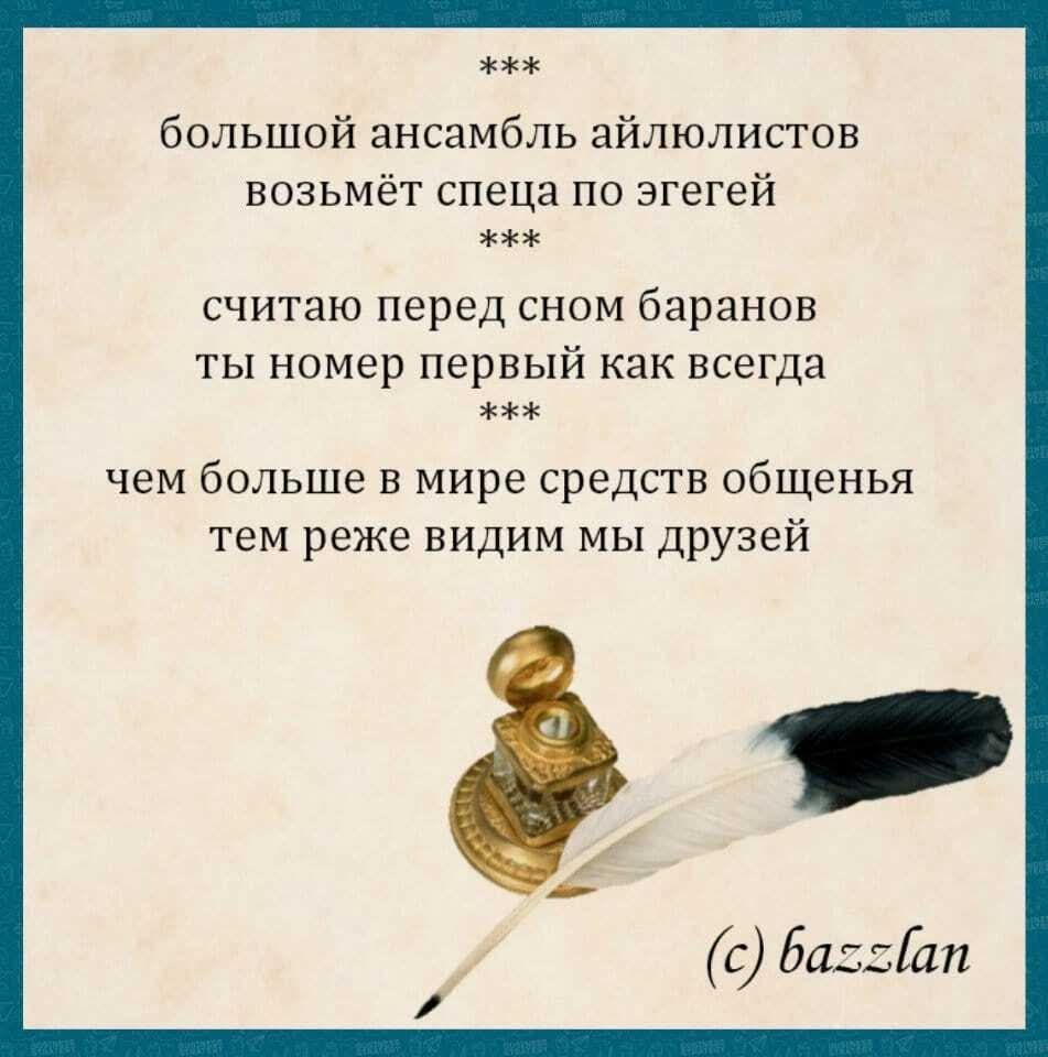 ***
большой ансамбль айлюлистов
возьмёт спеца по егерей
***
считаю перед сном баранов
ты номер первый как всегда
***
чем больше в мире средств общения
тем реже видим мы друзей
