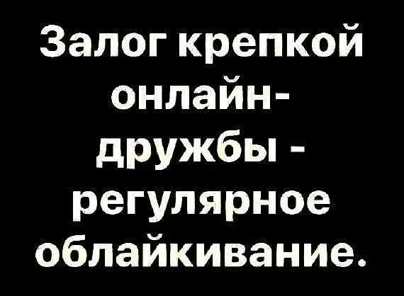 Залог крепкой онлайн-дружбы - регулярное облайкивание.