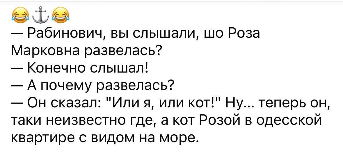 — Рабинович, вы слышали, шо Роза Марковна развелась?
— Конечно слышал!
— А почему развелась?
— Он сказал: 