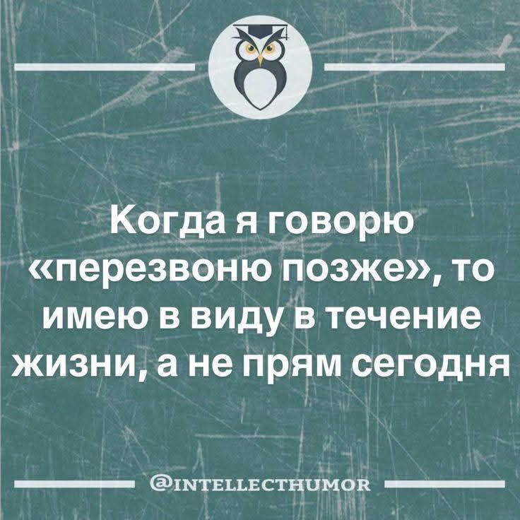 Когда я говорю «перезвоню позже», то имею в виду в течение жизни, а не прям сегодня