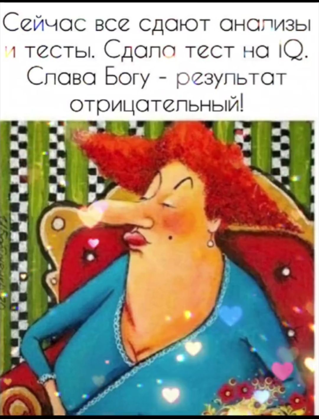 Сейчас все сдадут анализы и тесты. Сдала тест на IQ. Слава Богу - результат отрицательный!
