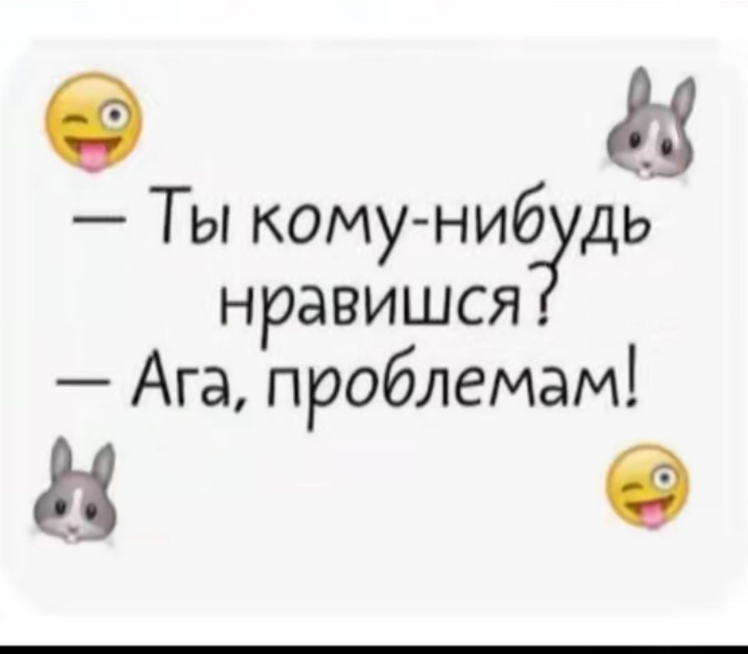 — Ты кому-нибудь нравишься? — Ага, проблемам!